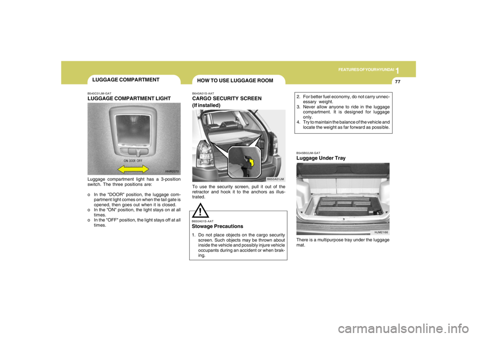 HYUNDAI TUCSON 2006 Manual Online 1
FEATURES OF YOUR HYUNDAI
77
HOW TO USE LUGGAGE ROOM
B650A01JM B640A01S-AAT
CARGO SECURITY SCREEN
(If installed)To use the security screen, pull it out of the
retractor and hook it to the anchors as 