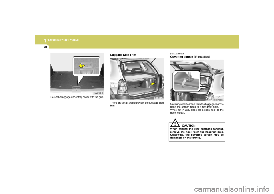 HYUNDAI TUCSON 2006 Manual Online 1FEATURES OF YOUR HYUNDAI78
Luggage Side Trim
B545B01JM
There are small article trays in the luggage side
trim.
B655A02JM-GATCovering screen (If Installed)Covering shelf screen veils the luggage room 