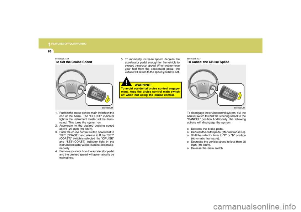 HYUNDAI TUCSON 2006 Owners Manual 1FEATURES OF YOUR HYUNDAI86
!
5. To momently increase speed, depress the
accelerator pedal enough for the vehicle to
exceed the preset speed. When you remove
your foot from the accelerator pedal, the
HYUNDAI TUCSON 2006 Owners Manual 1FEATURES OF YOUR HYUNDAI86
!
5. To momently increase speed, depress the
accelerator pedal enough for the vehicle to
exceed the preset speed. When you remove
your foot from the accelerator pedal, the