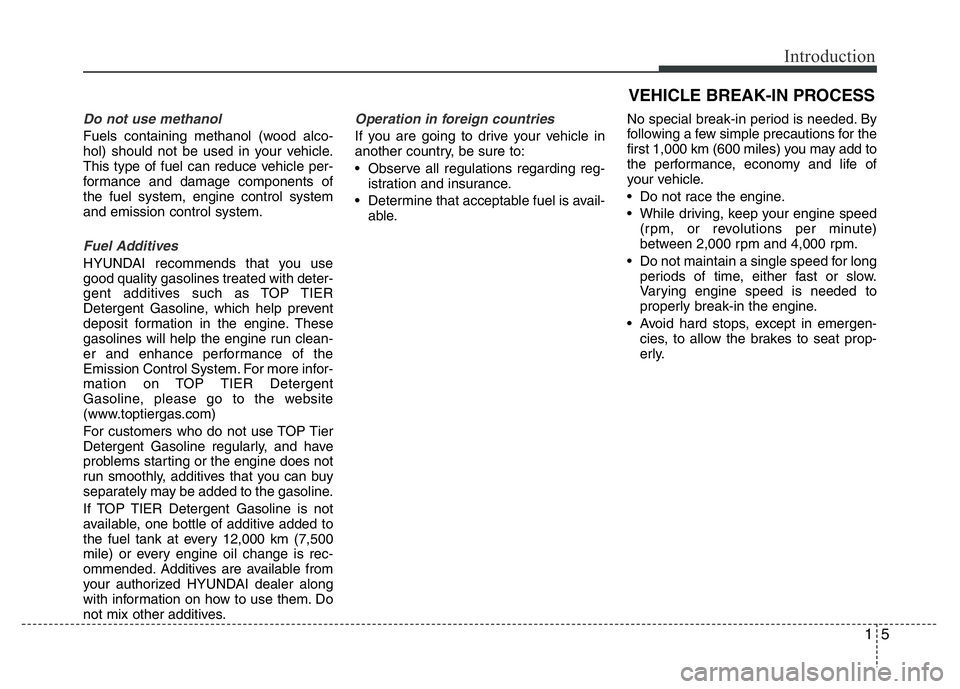 HYUNDAI VELOSTER TURBO 2016 User Guide 15
Introduction
Do not use methanol
Fuels containing methanol (wood alco-
hol) should not be used in your vehicle.
This type of fuel can reduce vehicle per-
formance and damage components of
the fuel 