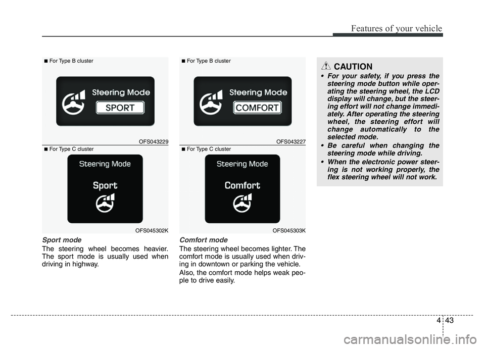 HYUNDAI VELOSTER TURBO 2016 Owners Manual 443
Features of your vehicle
Sport mode
The steering wheel becomes heavier.
The sport mode is usually used when
driving in highway.
Comfort mode
The steering wheel becomes lighter. The
comfort mode is HYUNDAI VELOSTER TURBO 2016 Owners Manual 443
Features of your vehicle
Sport mode
The steering wheel becomes heavier.
The sport mode is usually used when
driving in highway.
Comfort mode
The steering wheel becomes lighter. The
comfort mode is