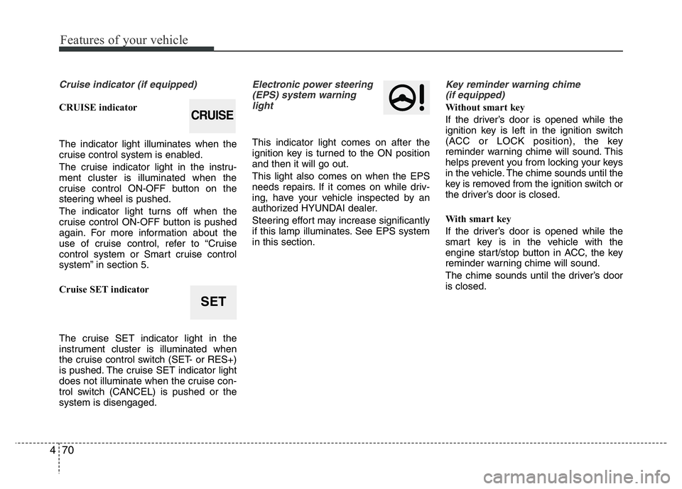 HYUNDAI VELOSTER TURBO 2016  Owners Manual Features of your vehicle
70 4
Cruise indicator (if equipped)
CRUISE indicator
The indicator light illuminates when the
cruise control system is enabled.
The cruise indicator light in the instru-
ment 