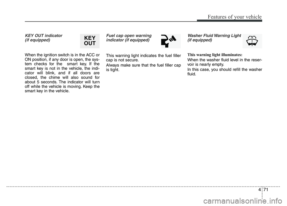 HYUNDAI VELOSTER TURBO 2016  Owners Manual 471
Features of your vehicle
KEY OUT indicator 
(if equipped)
When the ignition switch is in the ACC or
ON position, if any door is open, the sys-
tem checks for the  smart key. If the
smart key is no