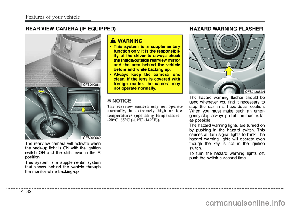 HYUNDAI VELOSTER TURBO 2016 Owners Manual Features of your vehicle
82 4
REAR VIEW CAMERA (IF EQUIPPED)
The rearview camera will activate when
the back-up light is ON with the ignition
switch ON and the shift lever in the R
position.
This syst HYUNDAI VELOSTER TURBO 2016 Owners Manual Features of your vehicle
82 4
REAR VIEW CAMERA (IF EQUIPPED)
The rearview camera will activate when
the back-up light is ON with the ignition
switch ON and the shift lever in the R
position.
This syst