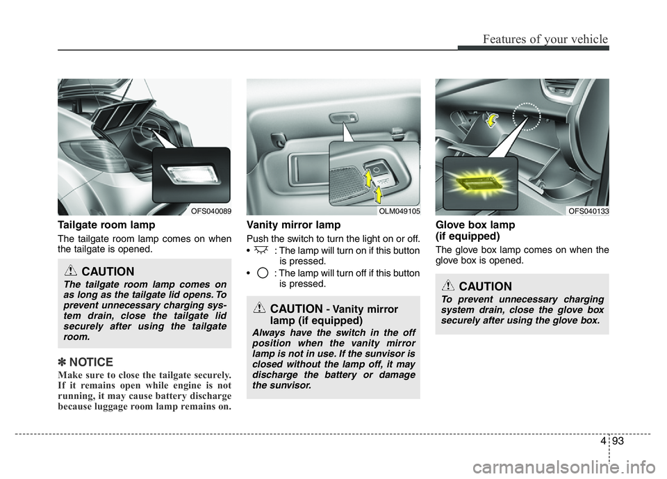 HYUNDAI VELOSTER TURBO 2016 Owners Manual 493
Features of your vehicle
Tailgate room lamp
The tailgate room lamp comes on when
the tailgate is opened.
✽NOTICE
Make sure to close the tailgate securely.
If it remains open while engine is not
HYUNDAI VELOSTER TURBO 2016 Owners Manual 493
Features of your vehicle
Tailgate room lamp
The tailgate room lamp comes on when
the tailgate is opened.
✽NOTICE
Make sure to close the tailgate securely.
If it remains open while engine is not