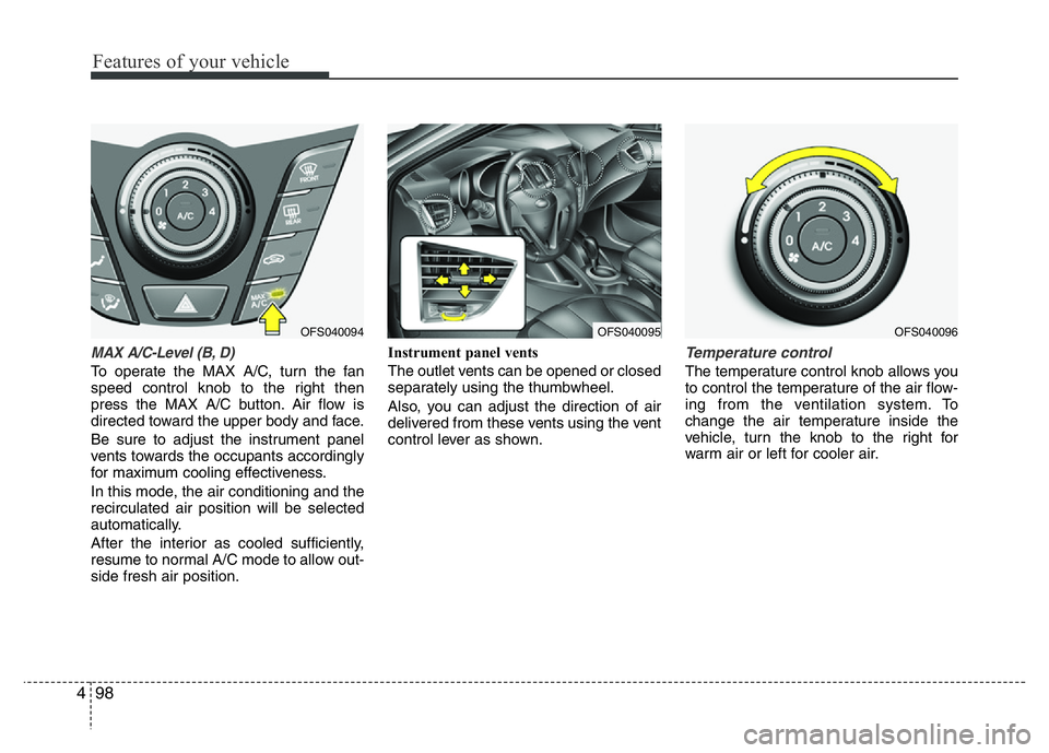 HYUNDAI VELOSTER TURBO 2016  Owners Manual Features of your vehicle
98 4
MAX A/C-Level (B, D)
To operate the MAX A/C, turn the fan
speed control knob to the right then
press the MAX A/C button. Air flow is
directed toward the upper body and fa