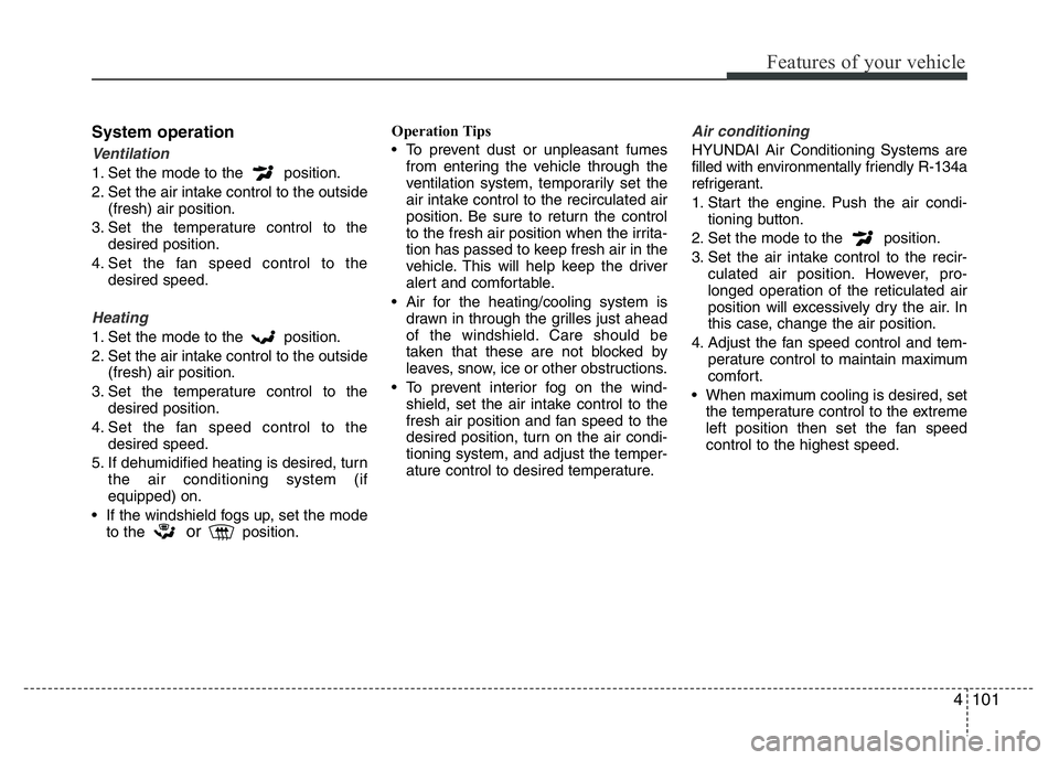 HYUNDAI VELOSTER TURBO 2016 Owners Manual 4101
Features of your vehicle
System operation
Ventilation
1. Set the mode to the position.
2. Set the air intake control to the outside
(fresh) air position.
3. Set the temperature control to the
de HYUNDAI VELOSTER TURBO 2016 Owners Manual 4101
Features of your vehicle
System operation
Ventilation
1. Set the mode to the position.
2. Set the air intake control to the outside
(fresh) air position.
3. Set the temperature control to the
de