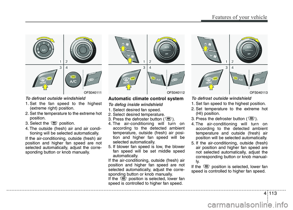 HYUNDAI VELOSTER TURBO 2016 Owners Manual 4113
Features of your vehicle
To defrost outside windshield
1. Set the fan speed to the highest
(extreme right) position.
2. Set the temperature to the extreme hot
position.
3. Select the position. HYUNDAI VELOSTER TURBO 2016 Owners Manual 4113
Features of your vehicle
To defrost outside windshield
1. Set the fan speed to the highest
(extreme right) position.
2. Set the temperature to the extreme hot
position.
3. Select the position.