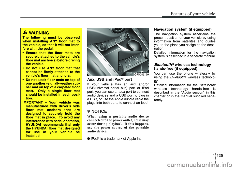 HYUNDAI VELOSTER TURBO 2016  Owners Manual 4125
Features of your vehicle
Aux, USB and iPod®port
If your vehicle has an aux and/or
USB(universal serial bus) port or iPod
port, you can use an aux port to connect
audio devices and a USB port to 