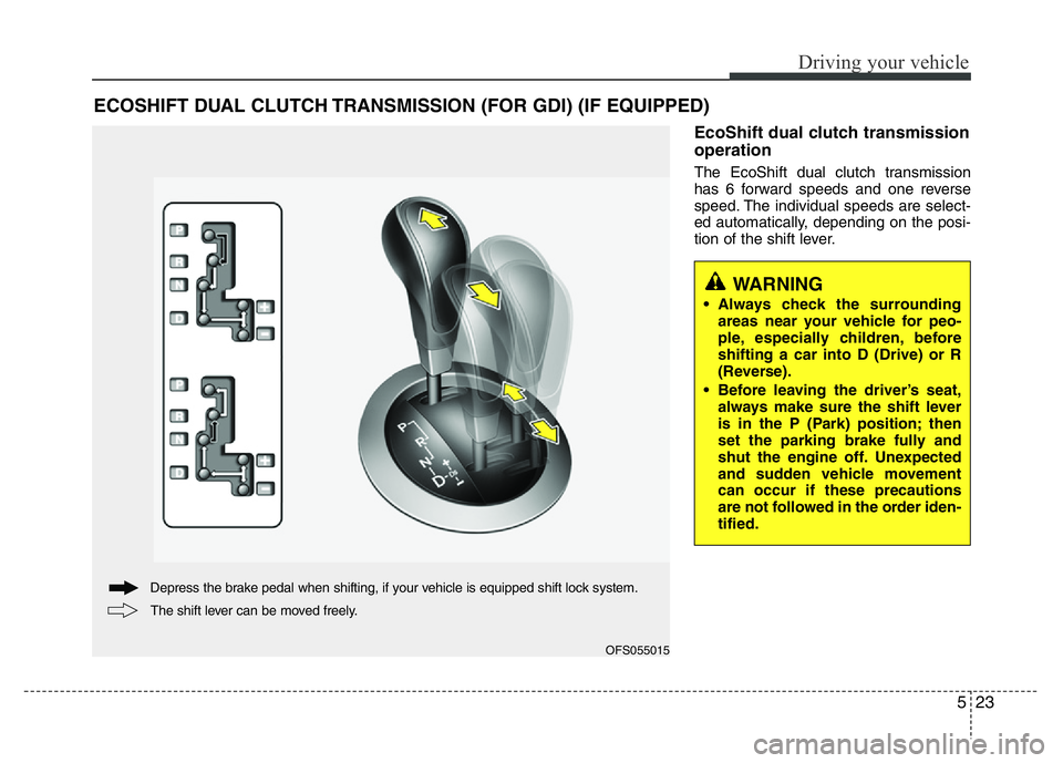 HYUNDAI VELOSTER TURBO 2016 Owners Manual 523
Driving your vehicle
EcoShift dual clutch transmission
operation
The EcoShift dual clutch transmission
has 6 forward speeds and one reverse
speed. The individual speeds are select-
ed automaticall HYUNDAI VELOSTER TURBO 2016 Owners Manual 523
Driving your vehicle
EcoShift dual clutch transmission
operation
The EcoShift dual clutch transmission
has 6 forward speeds and one reverse
speed. The individual speeds are select-
ed automaticall