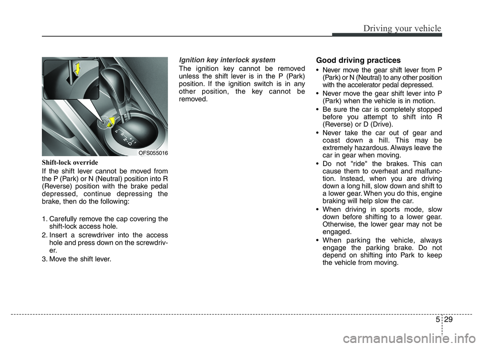 HYUNDAI VELOSTER TURBO 2016 Owners Manual 529
Driving your vehicle
Shift-lock override
If the shift lever cannot be moved from
the P (Park) or N (Neutral) position into R
(Reverse) position with the brake pedal
depressed, continue depressing HYUNDAI VELOSTER TURBO 2016 Owners Manual 529
Driving your vehicle
Shift-lock override
If the shift lever cannot be moved from
the P (Park) or N (Neutral) position into R
(Reverse) position with the brake pedal
depressed, continue depressing