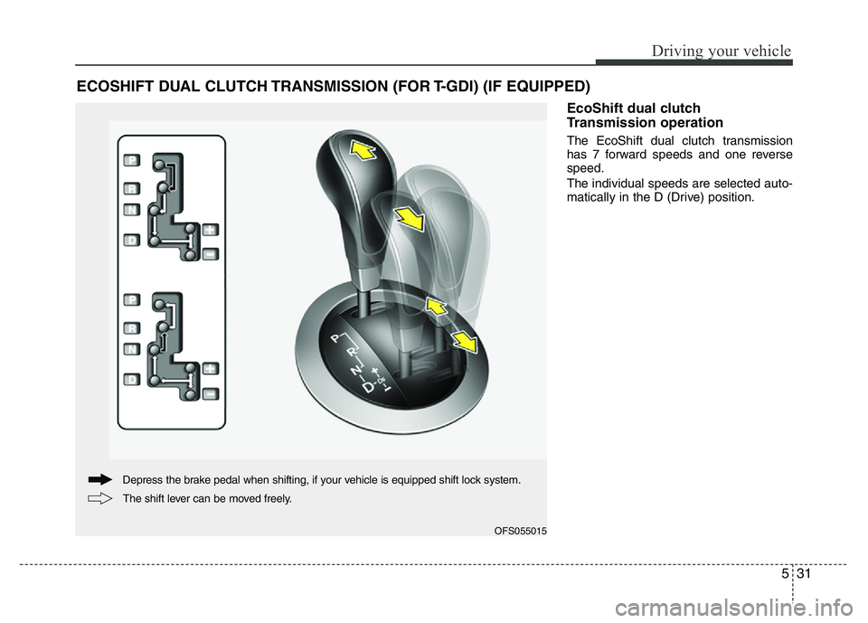 HYUNDAI VELOSTER TURBO 2016 Owners Manual 531
Driving your vehicle
EcoShift dual clutch
Transmission operation
The EcoShift dual clutch transmission
has 7 forward speeds and one reverse
speed.
The individual speeds are selected auto-
matical HYUNDAI VELOSTER TURBO 2016 Owners Manual 531
Driving your vehicle
EcoShift dual clutch
Transmission operation
The EcoShift dual clutch transmission
has 7 forward speeds and one reverse
speed.
The individual speeds are selected auto-
matical