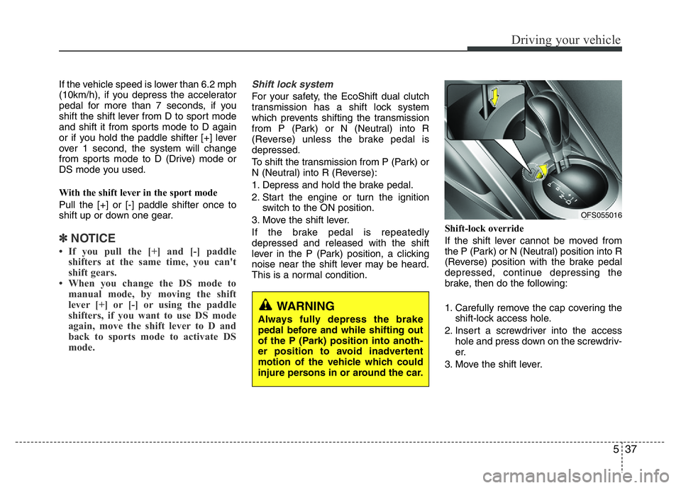 HYUNDAI VELOSTER TURBO 2016 Owners Manual 537
Driving your vehicle
If the vehicle speed is lower than 6.2 mph
(10km/h), if you depress the accelerator
pedal for more than 7 seconds, if you
shift the shift lever from D to sport mode
and shift HYUNDAI VELOSTER TURBO 2016 Owners Manual 537
Driving your vehicle
If the vehicle speed is lower than 6.2 mph
(10km/h), if you depress the accelerator
pedal for more than 7 seconds, if you
shift the shift lever from D to sport mode
and shift