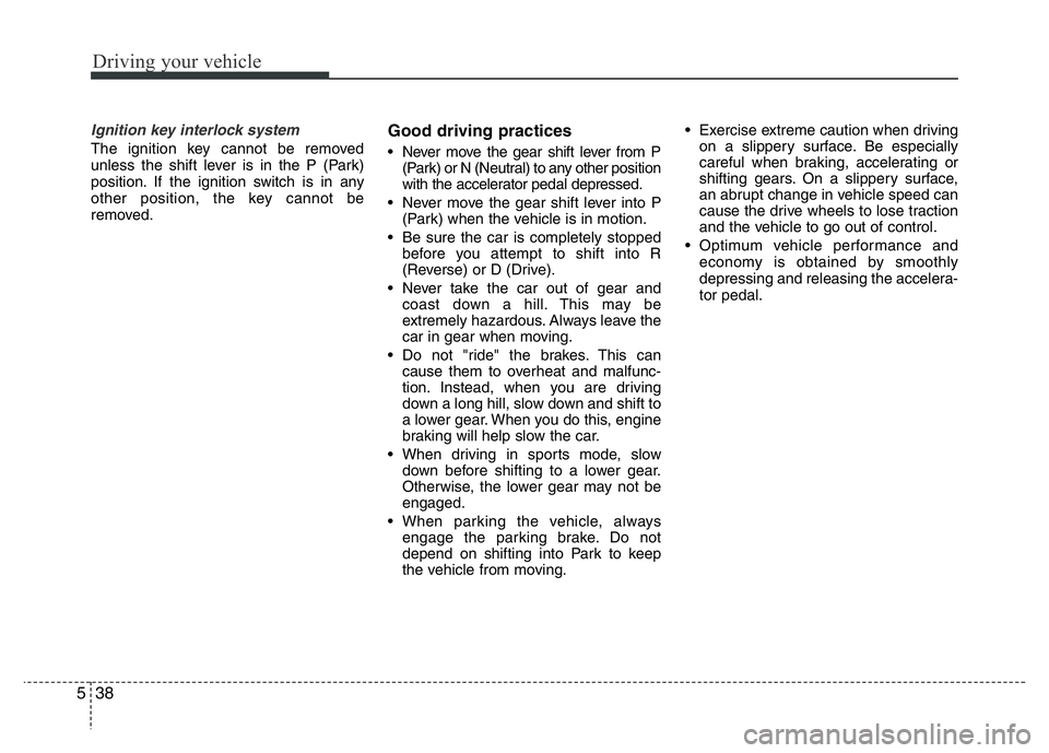HYUNDAI VELOSTER TURBO 2016 Owners Manual Driving your vehicle
38 5
Ignition key interlock system
The ignition key cannot be removed
unless the shift lever is in the P (Park)
position. If the ignition switch is in any
other position, the key HYUNDAI VELOSTER TURBO 2016 Owners Manual Driving your vehicle
38 5
Ignition key interlock system
The ignition key cannot be removed
unless the shift lever is in the P (Park)
position. If the ignition switch is in any
other position, the key