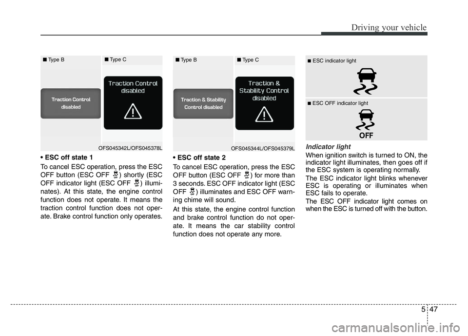 HYUNDAI VELOSTER TURBO 2016  Owners Manual 547
Driving your vehicle
• ESC off state 1
To cancel ESC operation, press the ESC
OFF button (ESC OFF ) shortly (ESC
OFF indicator light (ESC OFF  ) illumi-
nates). At this state, the engine control