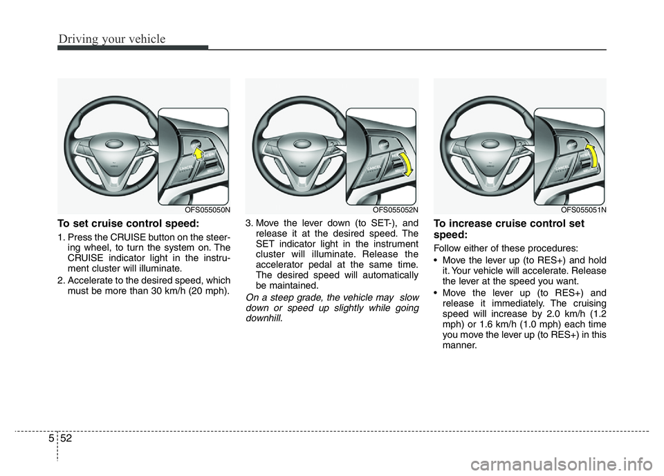 HYUNDAI VELOSTER TURBO 2016  Owners Manual Driving your vehicle
52 5
To set cruise control speed:
1. Press the CRUISE button on the steer-
ing wheel, to turn the system on. The
CRUISE indicator light in the instru-
ment cluster will illuminate