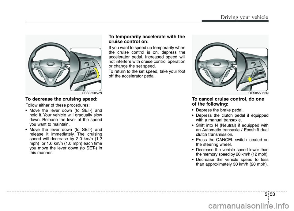 HYUNDAI VELOSTER TURBO 2016  Owners Manual 553
Driving your vehicle
To decrease the cruising speed:
Follow either of these procedures:
• Move the lever down (to SET-) and
hold it. Your vehicle will gradually slow
down. Release the lever at t