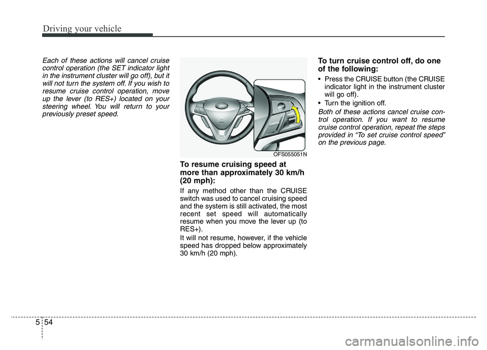 HYUNDAI VELOSTER TURBO 2016  Owners Manual Driving your vehicle
54 5
Each of these actions will cancel cruise
control operation (the SET indicator light
in the instrument cluster will go off), but it
will not turn the system off. If you wish t