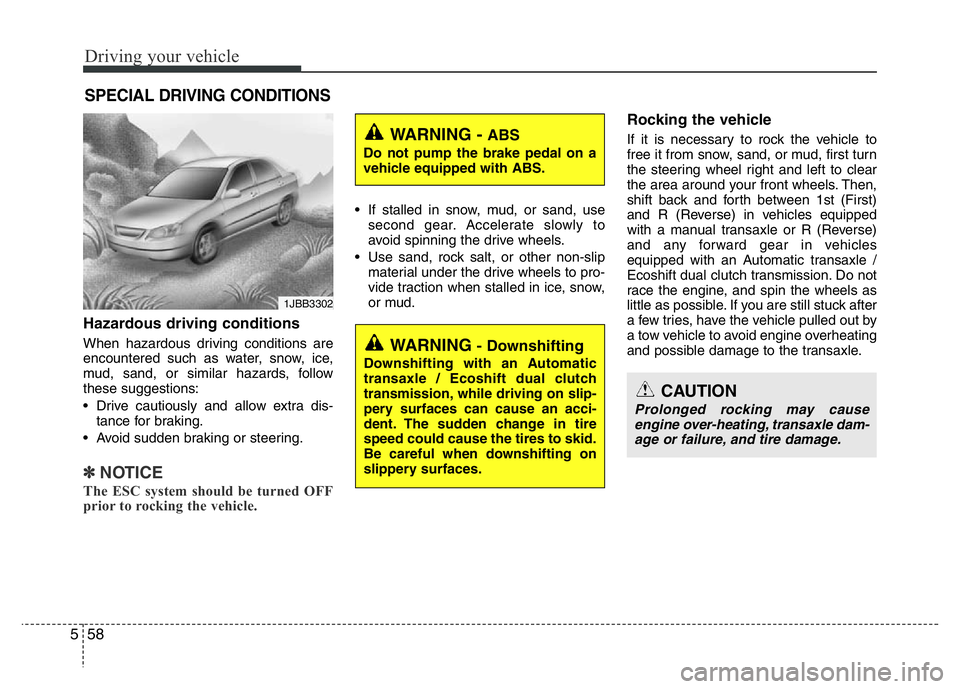 HYUNDAI VELOSTER TURBO 2016  Owners Manual Driving your vehicle
58 5
Hazardous driving conditions  
When hazardous driving conditions are
encountered such as water, snow, ice,
mud, sand, or similar hazards, follow
these suggestions:
• Drive 