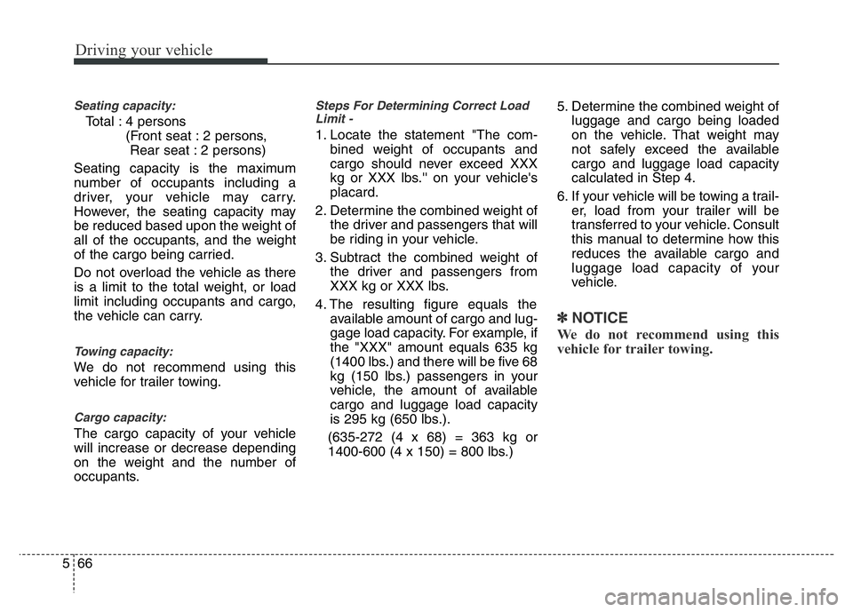 HYUNDAI VELOSTER TURBO 2016  Owners Manual Driving your vehicle
66 5
Seating capacity:
Total : 4 persons 
(Front seat : 2 persons, 
Rear seat : 2 persons)
Seating capacity is the maximum
number of occupants including a
driver, your vehicle may