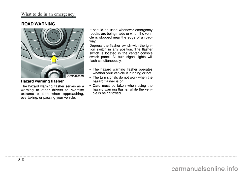 HYUNDAI VELOSTER TURBO 2016  Owners Manual What to do in an emergency
2 6
ROAD WARNING 
Hazard warning flasher  
The hazard warning flasher serves as a
warning to other drivers to exercise
extreme caution when approaching,
overtaking, or passi
