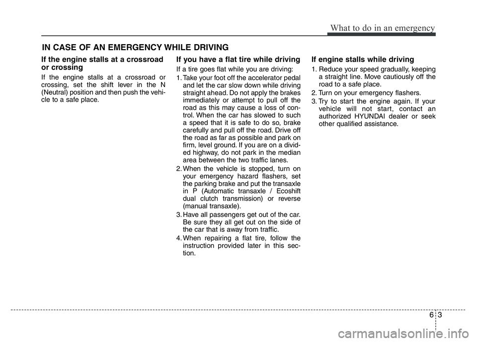 HYUNDAI VELOSTER TURBO 2016 Owners Manual 63
What to do in an emergency
IN CASE OF AN EMERGENCY WHILE DRIVING
If the engine stalls at a crossroad
or crossing
If the engine stalls at a crossroad or
crossing, set the shift lever in the N
(Neutr HYUNDAI VELOSTER TURBO 2016 Owners Manual 63
What to do in an emergency
IN CASE OF AN EMERGENCY WHILE DRIVING
If the engine stalls at a crossroad
or crossing
If the engine stalls at a crossroad or
crossing, set the shift lever in the N
(Neutr