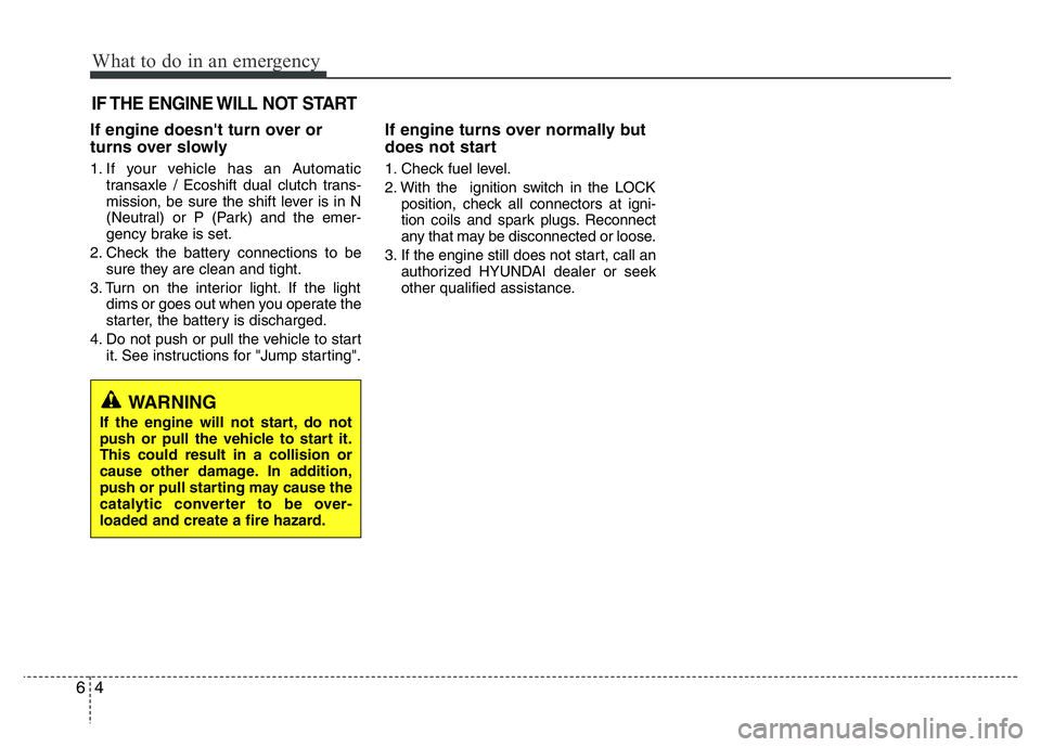 HYUNDAI VELOSTER TURBO 2016 Owners Manual What to do in an emergency
4 6
IF THE ENGINE WILL NOT START
If engine doesn't turn over or
turns over slowly
1. If your vehicle has an Automatic
transaxle / Ecoshift dual clutch trans-
mission, be HYUNDAI VELOSTER TURBO 2016 Owners Manual What to do in an emergency
4 6
IF THE ENGINE WILL NOT START
If engine doesn't turn over or
turns over slowly
1. If your vehicle has an Automatic
transaxle / Ecoshift dual clutch trans-
mission, be