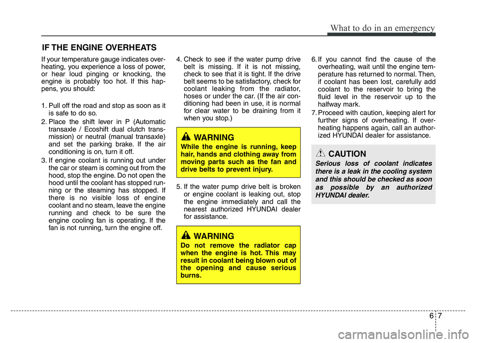 HYUNDAI VELOSTER TURBO 2016 Owners Manual 67
What to do in an emergency
IF THE ENGINE OVERHEATS
If your temperature gauge indicates over-
heating, you experience a loss of power,
or hear loud pinging or knocking, the
engine is probably too ho HYUNDAI VELOSTER TURBO 2016 Owners Manual 67
What to do in an emergency
IF THE ENGINE OVERHEATS
If your temperature gauge indicates over-
heating, you experience a loss of power,
or hear loud pinging or knocking, the
engine is probably too ho