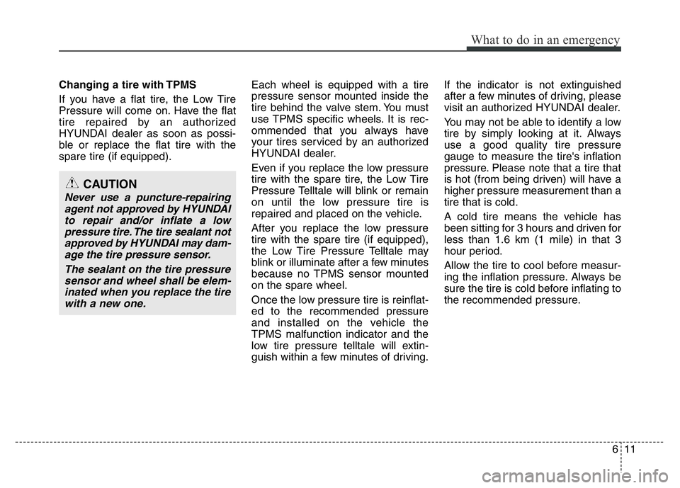 HYUNDAI VELOSTER TURBO 2016 Owners Manual 611
What to do in an emergency
Changing a tire with TPMS
If you have a flat tire, the Low Tire
Pressure will come on. Have the flat
tire repaired by an authorized
HYUNDAI dealer as soon as possi-
ble HYUNDAI VELOSTER TURBO 2016 Owners Manual 611
What to do in an emergency
Changing a tire with TPMS
If you have a flat tire, the Low Tire
Pressure will come on. Have the flat
tire repaired by an authorized
HYUNDAI dealer as soon as possi-
ble