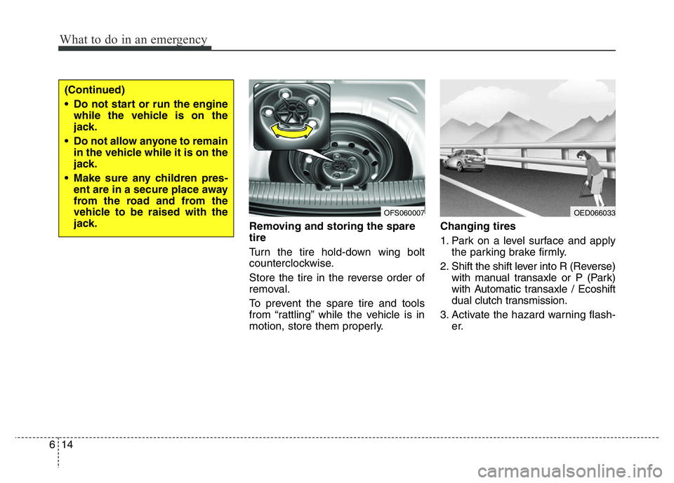 HYUNDAI VELOSTER TURBO 2016  Owners Manual What to do in an emergency
14 6
Removing and storing the spare
tire  
Turn the tire hold-down wing bolt
counterclockwise.
Store the tire in the reverse order of
removal.
To prevent the spare tire and 