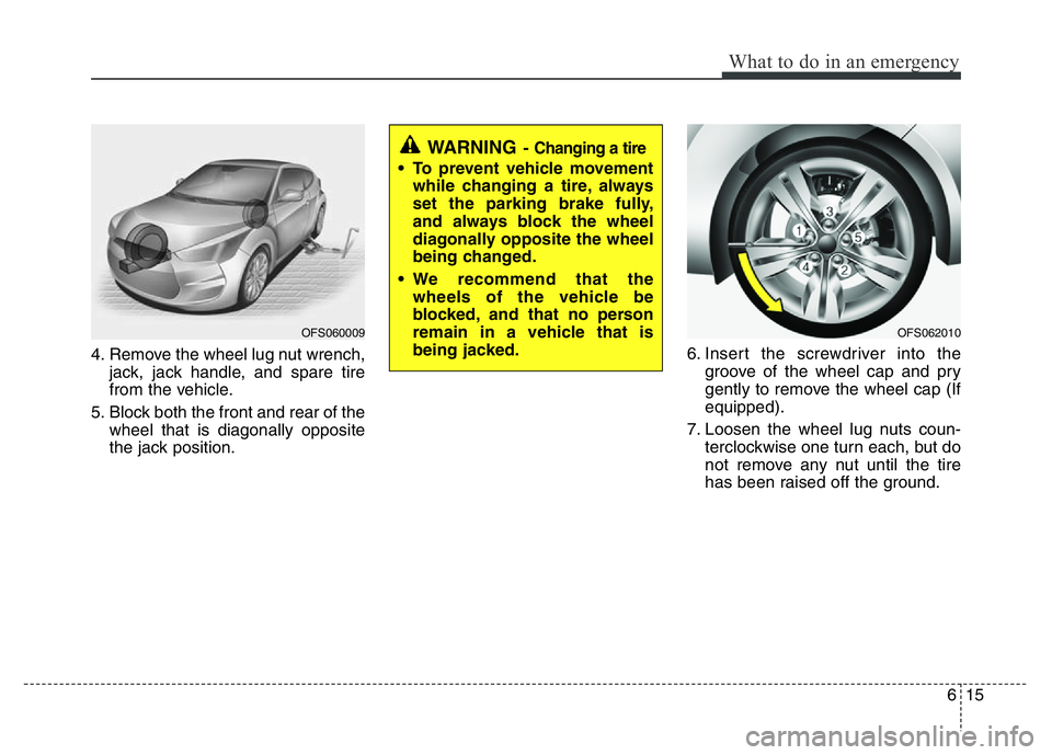 HYUNDAI VELOSTER TURBO 2016  Owners Manual 615
What to do in an emergency
4. Remove the wheel lug nut wrench,
jack, jack handle, and spare tire
from the vehicle.
5. Block both the front and rear of the
wheel that is diagonally opposite
the jac