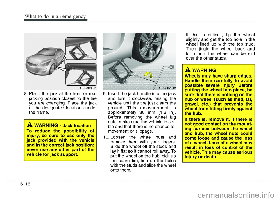 HYUNDAI VELOSTER TURBO 2016  Owners Manual What to do in an emergency
16 6
8. Place the jack at the front or rear
jacking position closest to the tire
you are changing. Place the jack
at the designated locations under
the frame.9. Insert the j