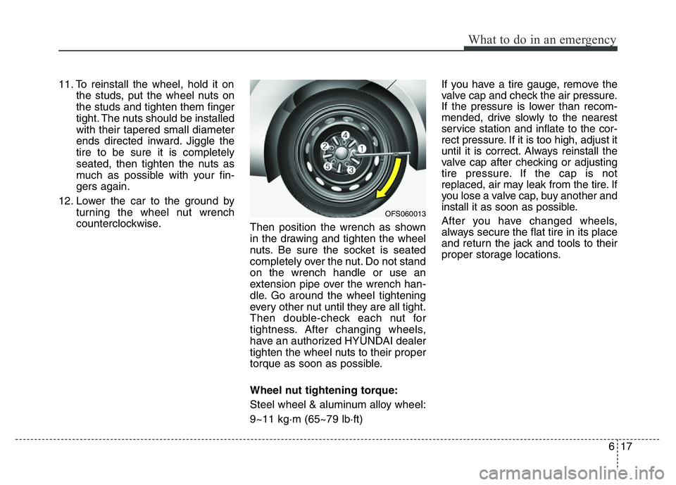 HYUNDAI VELOSTER TURBO 2016  Owners Manual 617
What to do in an emergency
11. To reinstall the wheel, hold it on
the studs, put the wheel nuts on
the studs and tighten them finger
tight. The nuts should be installed
with their tapered small di