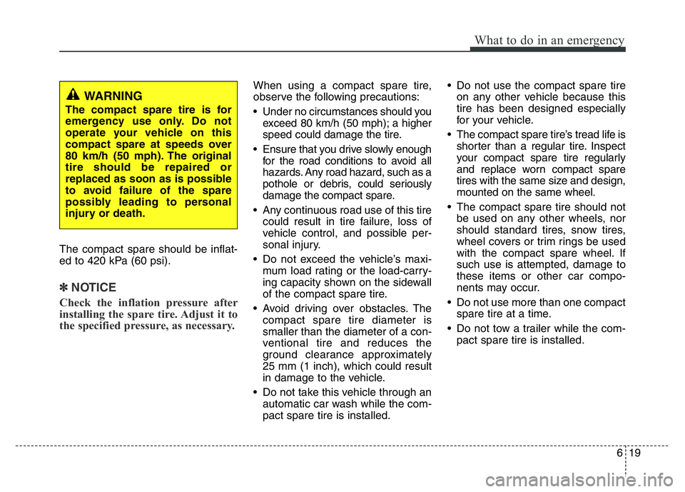 HYUNDAI VELOSTER TURBO 2016 Owners Manual 619
What to do in an emergency
The compact spare should be inflat-
ed to 420 kPa (60 psi).
✽NOTICE
Check the inflation pressure after
installing the spare tire. Adjust it to
the specified pressure, HYUNDAI VELOSTER TURBO 2016 Owners Manual 619
What to do in an emergency
The compact spare should be inflat-
ed to 420 kPa (60 psi).
✽NOTICE
Check the inflation pressure after
installing the spare tire. Adjust it to
the specified pressure,