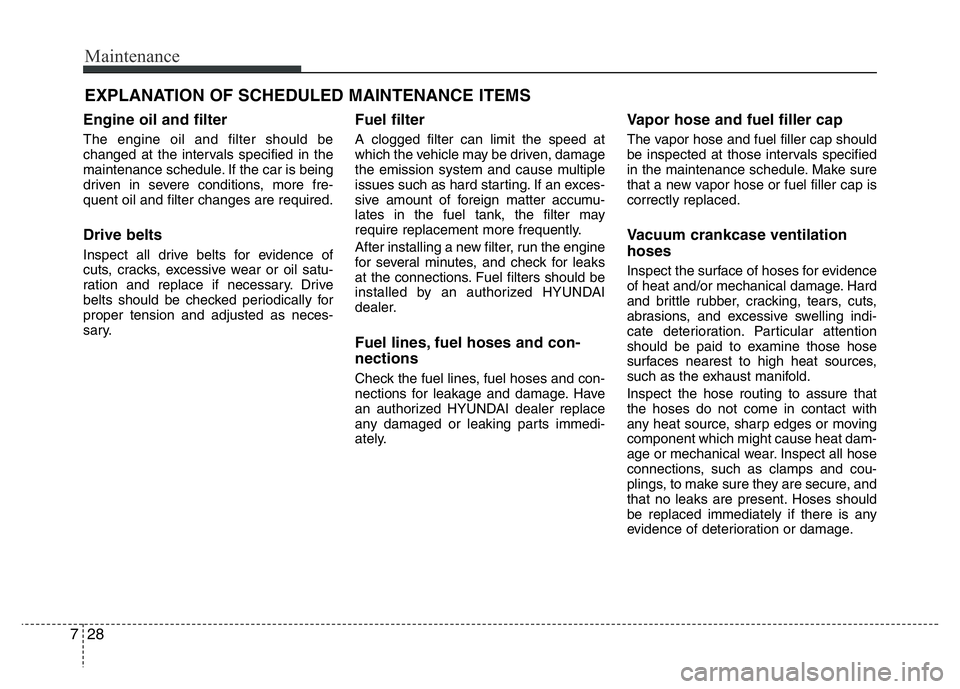HYUNDAI VELOSTER TURBO 2016 Owners Manual Maintenance
28 7
EXPLANATION OF SCHEDULED MAINTENANCE ITEMS
Engine oil and filter
The engine oil and filter should be
changed at the intervals specified in the
maintenance schedule. If the car is bein HYUNDAI VELOSTER TURBO 2016 Owners Manual Maintenance
28 7
EXPLANATION OF SCHEDULED MAINTENANCE ITEMS
Engine oil and filter
The engine oil and filter should be
changed at the intervals specified in the
maintenance schedule. If the car is bein
