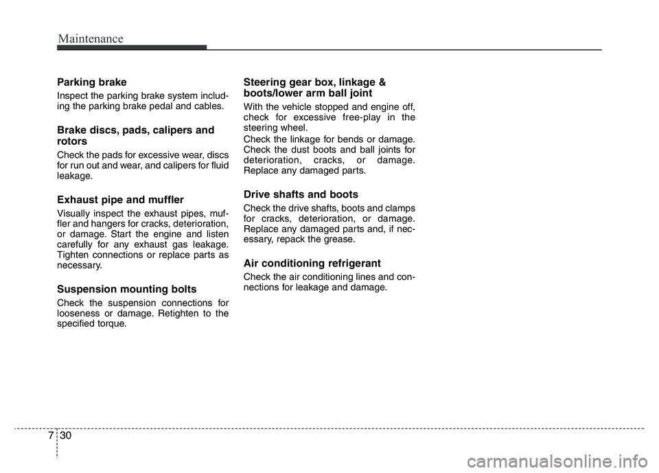 HYUNDAI VELOSTER TURBO 2016 Owners Manual Maintenance
30 7
Parking brake
Inspect the parking brake system includ-
ing the parking brake pedal and cables.
Brake discs, pads, calipers and
rotors
Check the pads for excessive wear, discs
for run HYUNDAI VELOSTER TURBO 2016 Owners Manual Maintenance
30 7
Parking brake
Inspect the parking brake system includ-
ing the parking brake pedal and cables.
Brake discs, pads, calipers and
rotors
Check the pads for excessive wear, discs
for run