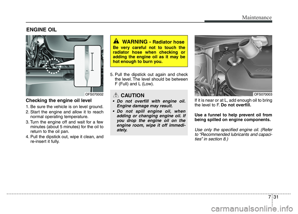 HYUNDAI VELOSTER TURBO 2016 Owners Manual 731
Maintenance
ENGINE OIL
Checking the engine oil level
1. Be sure the vehicle is on level ground.
2. Start the engine and allow it to reach
normal operating temperature.
3. Turn the engine off and HYUNDAI VELOSTER TURBO 2016 Owners Manual 731
Maintenance
ENGINE OIL
Checking the engine oil level
1. Be sure the vehicle is on level ground.
2. Start the engine and allow it to reach
normal operating temperature.
3. Turn the engine off and