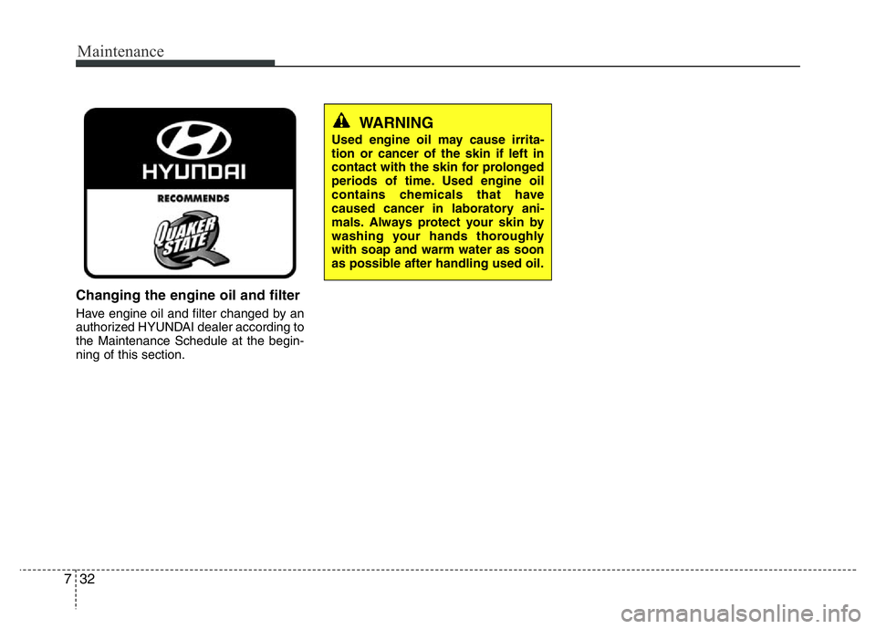 HYUNDAI VELOSTER TURBO 2016 Owners Manual Maintenance
32 7
Changing the engine oil and filter
Have engine oil and filter changed by an
authorized HYUNDAI dealer according to
the Maintenance Schedule at the begin-
ning of this section.
WARNING HYUNDAI VELOSTER TURBO 2016 Owners Manual Maintenance
32 7
Changing the engine oil and filter
Have engine oil and filter changed by an
authorized HYUNDAI dealer according to
the Maintenance Schedule at the begin-
ning of this section.
WARNING