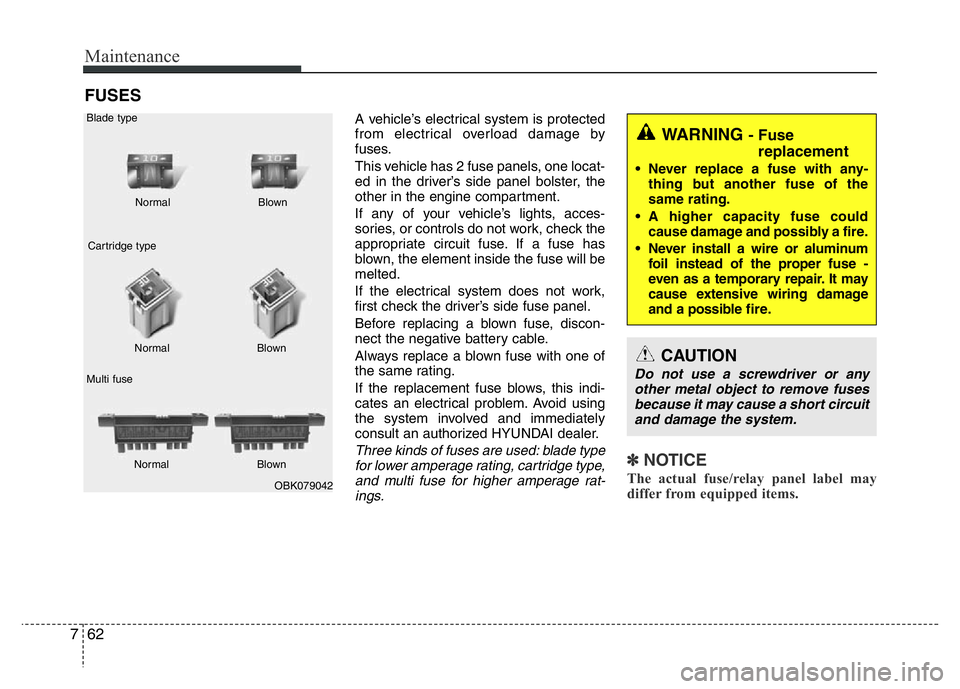 HYUNDAI VELOSTER TURBO 2016  Owners Manual Maintenance
62 7
FUSES
A vehicle’s electrical system is protected
from electrical overload damage by
fuses.
This vehicle has 2 fuse panels, one locat-
ed in the driver’s side panel bolster, the
ot