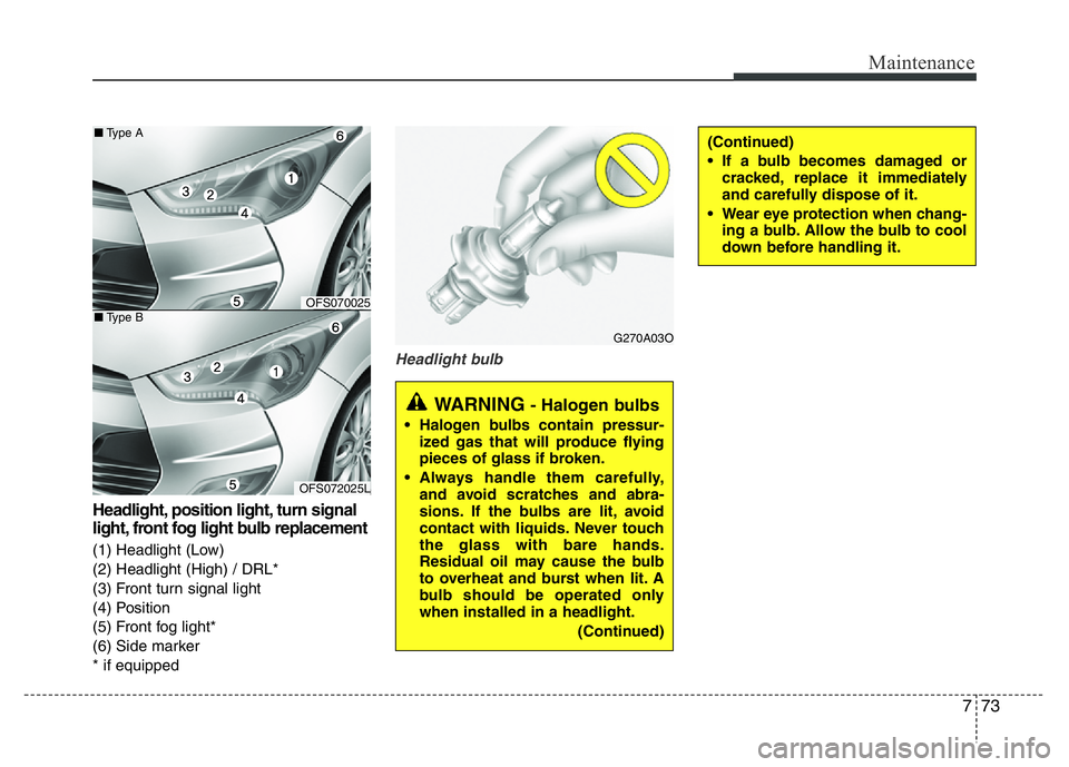 HYUNDAI VELOSTER TURBO 2016 Owners Manual 773
Maintenance
Headlight, position light, turn signal
light, front fog light bulb replacement
(1) Headlight (Low)
(2) Headlight (High) / DRL*
(3) Front turn signal light
(4) Position
(5) Front fog l HYUNDAI VELOSTER TURBO 2016 Owners Manual 773
Maintenance
Headlight, position light, turn signal
light, front fog light bulb replacement
(1) Headlight (Low)
(2) Headlight (High) / DRL*
(3) Front turn signal light
(4) Position
(5) Front fog l