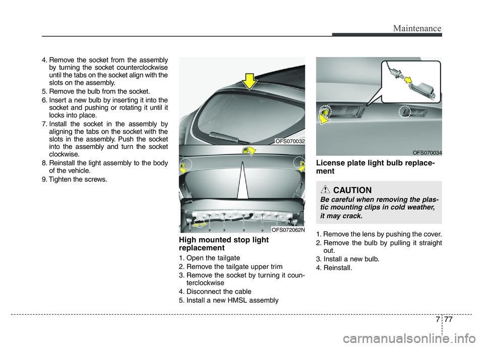 HYUNDAI VELOSTER TURBO 2016 Owners Manual 777
Maintenance
4. Remove the socket from the assembly
by turning the socket counterclockwise
until the tabs on the socket align with the
slots on the assembly.
5. Remove the bulb from the socket.
6. HYUNDAI VELOSTER TURBO 2016 Owners Manual 777
Maintenance
4. Remove the socket from the assembly
by turning the socket counterclockwise
until the tabs on the socket align with the
slots on the assembly.
5. Remove the bulb from the socket.
6.