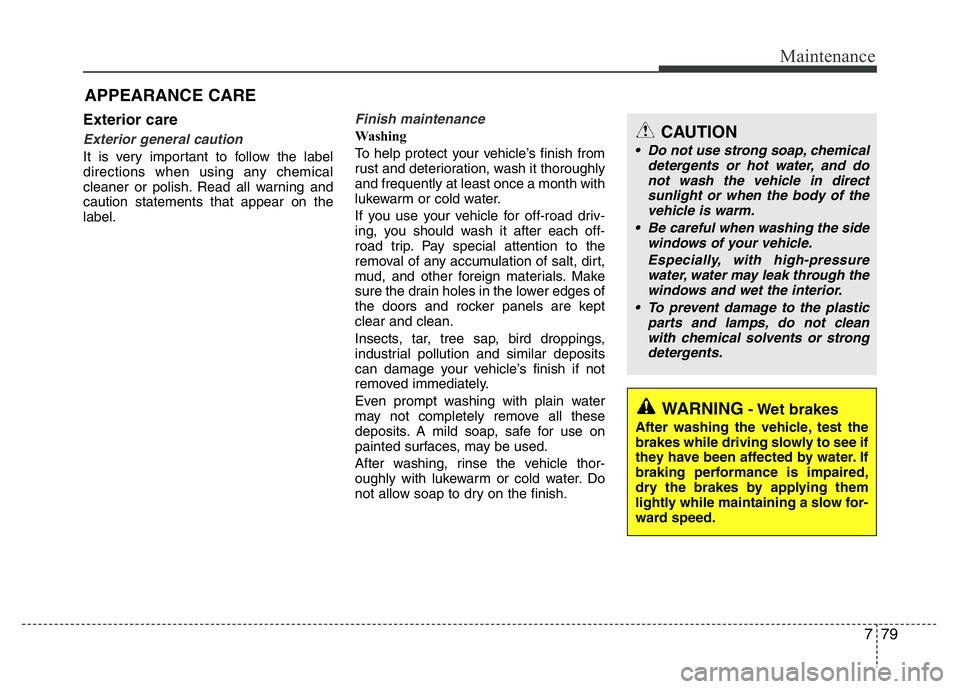HYUNDAI VELOSTER TURBO 2016 Owners Manual 779
Maintenance
APPEARANCE CARE
Exterior care
Exterior general caution
It is very important to follow the label
directions when using any chemical
cleaner or polish. Read all warning and
caution stat HYUNDAI VELOSTER TURBO 2016 Owners Manual 779
Maintenance
APPEARANCE CARE
Exterior care
Exterior general caution
It is very important to follow the label
directions when using any chemical
cleaner or polish. Read all warning and
caution stat