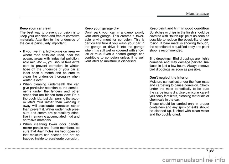 HYUNDAI VELOSTER TURBO 2016 Owners Manual 783
Maintenance
Keep your car clean
The best way to prevent corrosion is to
keep your car clean and free of corrosive
materials. Attention to the underside of
the car is particularly important.
• I HYUNDAI VELOSTER TURBO 2016 Owners Manual 783
Maintenance
Keep your car clean
The best way to prevent corrosion is to
keep your car clean and free of corrosive
materials. Attention to the underside of
the car is particularly important.
• I