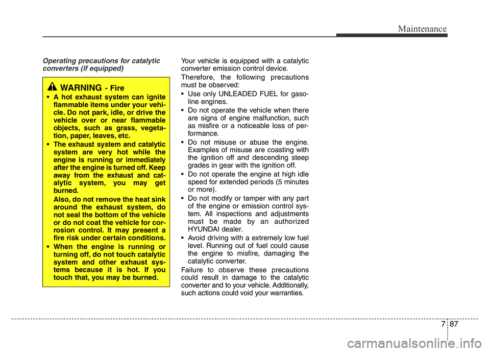 HYUNDAI VELOSTER TURBO 2016 Owners Manual 787
Maintenance
Operating precautions for catalytic
converters (if equipped)Your vehicle is equipped with a catalytic
converter emission control device.
Therefore, the following precautions
must be ob HYUNDAI VELOSTER TURBO 2016 Owners Manual 787
Maintenance
Operating precautions for catalytic
converters (if equipped)Your vehicle is equipped with a catalytic
converter emission control device.
Therefore, the following precautions
must be ob