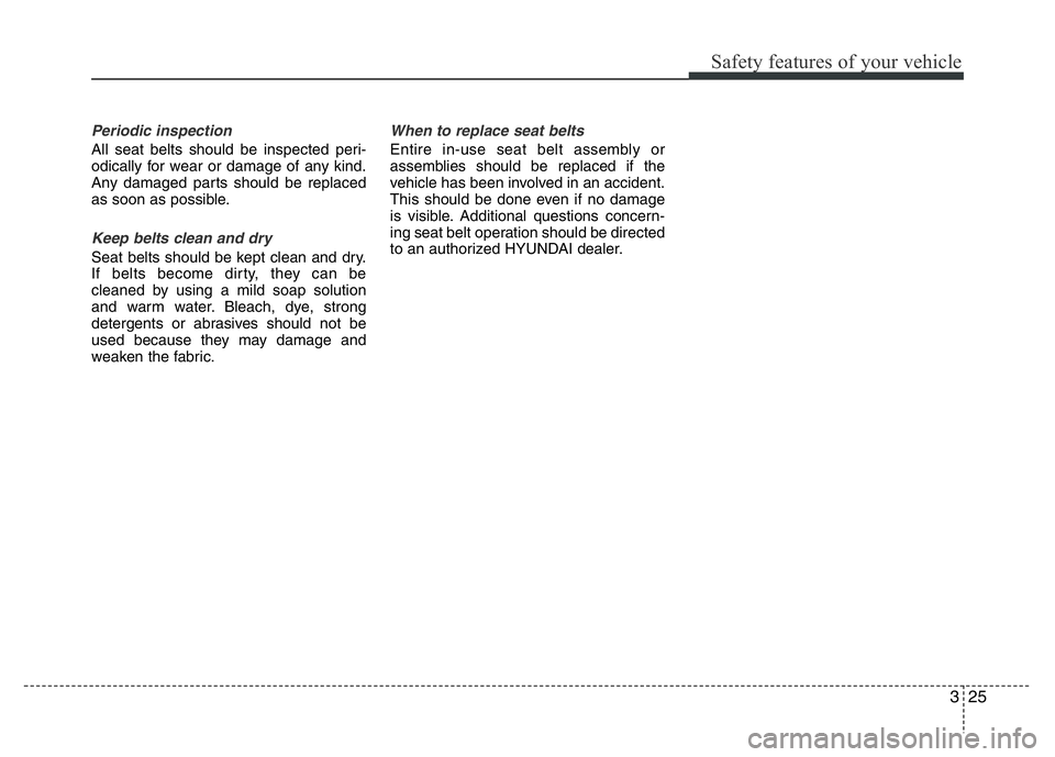HYUNDAI VELOSTER TURBO 2016 Service Manual 325
Safety features of your vehicle
Periodic inspection
All seat belts should be inspected peri-
odically for wear or damage of any kind.
Any damaged parts should be replaced
as soon as possible.
Keep HYUNDAI VELOSTER TURBO 2016 Service Manual 325
Safety features of your vehicle
Periodic inspection
All seat belts should be inspected peri-
odically for wear or damage of any kind.
Any damaged parts should be replaced
as soon as possible.
Keep