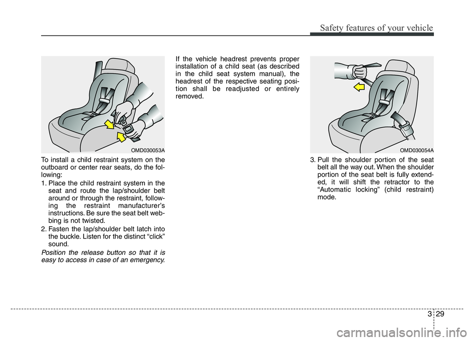 HYUNDAI VELOSTER TURBO 2016  Owners Manual 329
Safety features of your vehicle
To install a child restraint system on the
outboard or center rear seats, do the fol-
lowing:
1. Place the child restraint system in the
seat and route the lap/shou