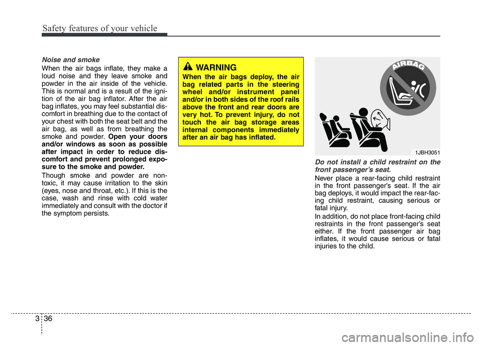 HYUNDAI VELOSTER TURBO 2016 Workshop Manual Safety features of your vehicle
36 3
Noise and smoke
When the air bags inflate, they make a
loud noise and they leave smoke and
powder in the air inside of the vehicle.
This is normal and is a result 