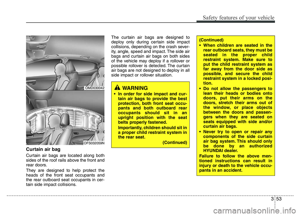 HYUNDAI VELOSTER TURBO 2016  Owners Manual 353
Safety features of your vehicle
Curtain air bag
Curtain air bags are located along both
sides of the roof rails above the front and
rear doors.
They are designed to help protect the
heads of the f