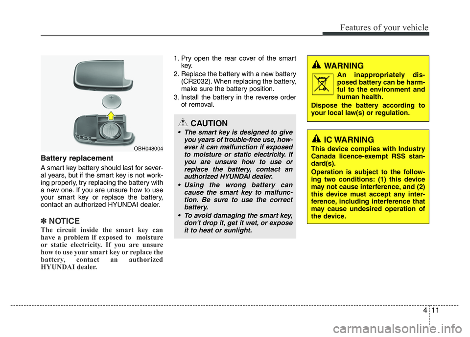 HYUNDAI VELOSTER TURBO 2016 Manual Online 411
Features of your vehicle
Battery replacement
A smart key battery should last for sever-
al years, but if the smart key is not work-
ing properly, try replacing the battery with
a new one. If you a HYUNDAI VELOSTER TURBO 2016 Manual Online 411
Features of your vehicle
Battery replacement
A smart key battery should last for sever-
al years, but if the smart key is not work-
ing properly, try replacing the battery with
a new one. If you a