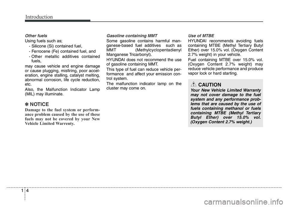 HYUNDAI VELOSTER TURBO 2016 Owners Manual Introduction
4 1
Other fuels
Using fuels such as;
- Silicone (Si) contained fuel,
- Ferrocene (Fe) contained fuel, and
- Other metallic additives contained
fuels,
may cause vehicle and engine damage
o HYUNDAI VELOSTER TURBO 2016 Owners Manual Introduction
4 1
Other fuels
Using fuels such as;
- Silicone (Si) contained fuel,
- Ferrocene (Fe) contained fuel, and
- Other metallic additives contained
fuels,
may cause vehicle and engine damage
o